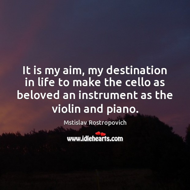 It is my aim, my destination in life to make the cello Mstislav Rostropovich Picture Quote