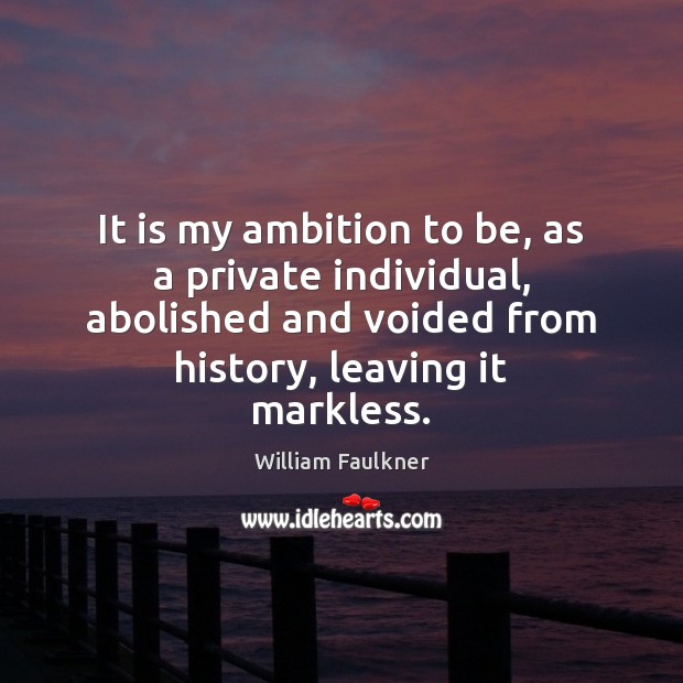 It is my ambition to be, as a private individual, abolished and William Faulkner Picture Quote