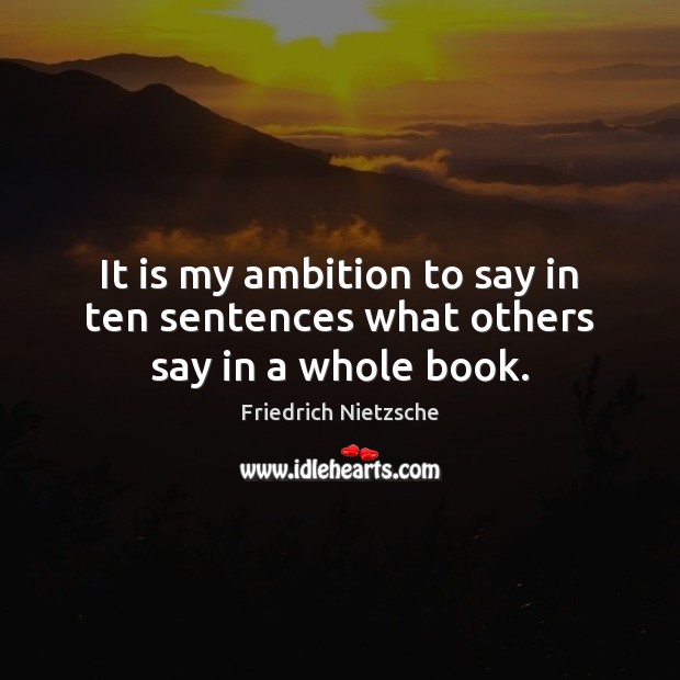 It is my ambition to say in ten sentences what others say in a whole book. Friedrich Nietzsche Picture Quote