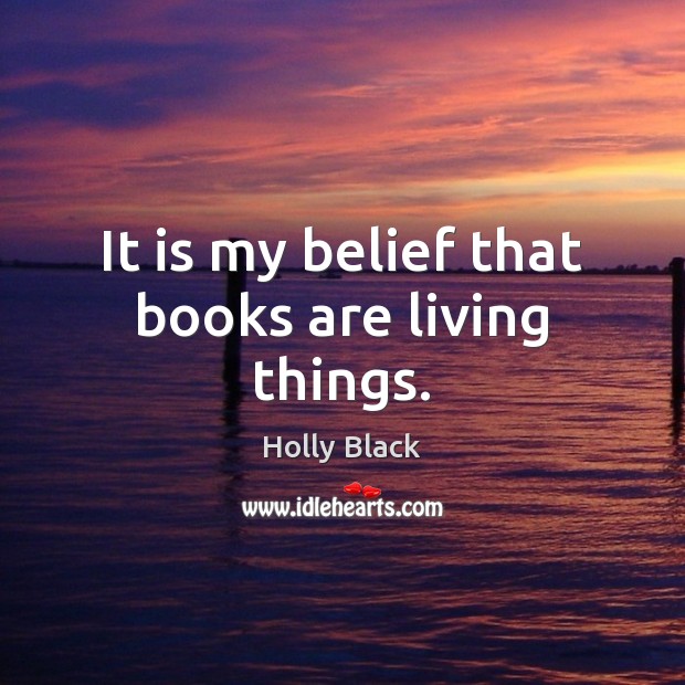 It is my belief that books are living things. Holly Black Picture Quote