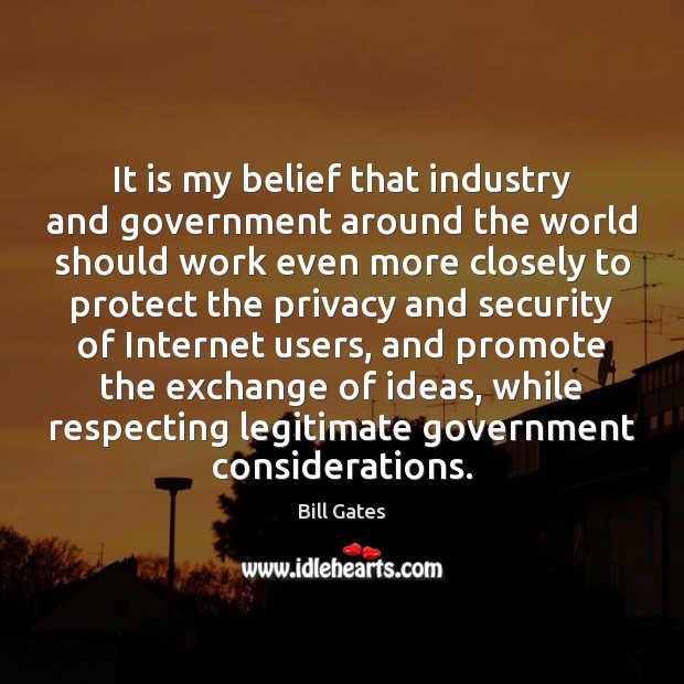 It is my belief that industry and government around the world should Bill Gates Picture Quote