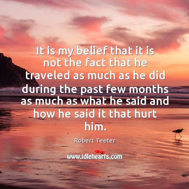It is my belief that it is not the fact that he traveled as much as he did during the Robert Teeter Picture Quote