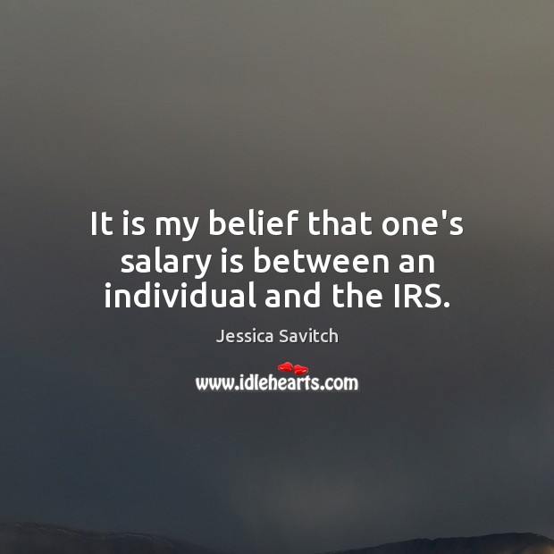 It is my belief that one’s salary is between an individual and the IRS. Jessica Savitch Picture Quote