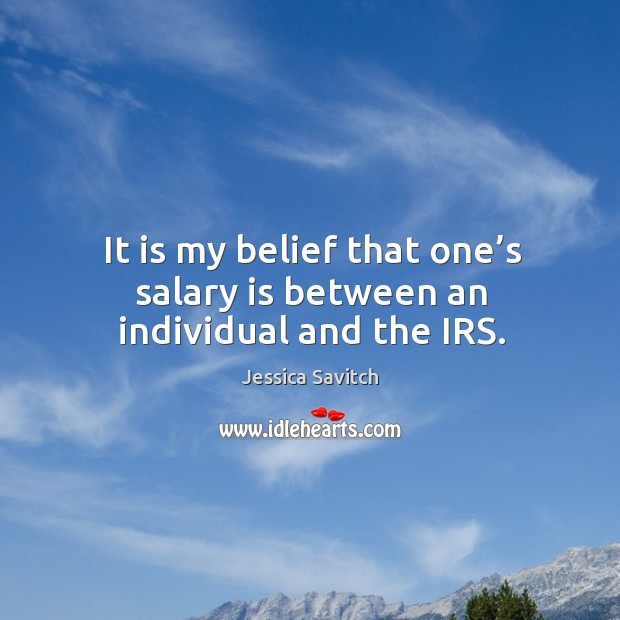 It is my belief that one’s salary is between an individual and the irs. Jessica Savitch Picture Quote