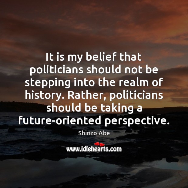 It is my belief that politicians should not be stepping into the Shinzo Abe Picture Quote