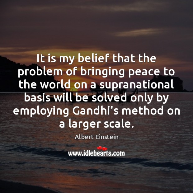 It is my belief that the problem of bringing peace to the Albert Einstein Picture Quote