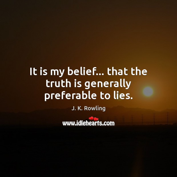 It is my belief… that the truth is generally preferable to lies. J. K. Rowling Picture Quote