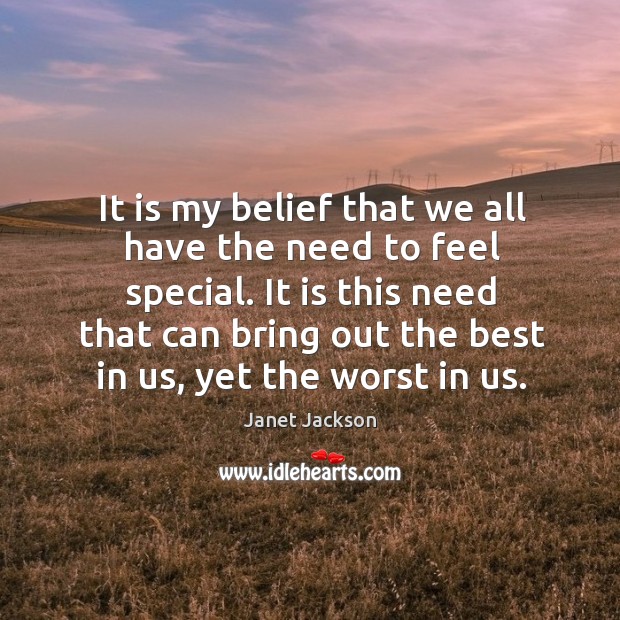 It is my belief that we all have the need to feel special. Janet Jackson Picture Quote