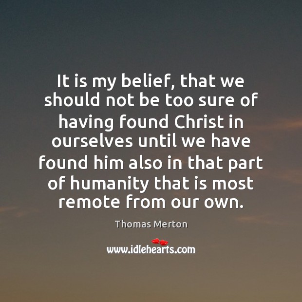 It is my belief, that we should not be too sure of Thomas Merton Picture Quote