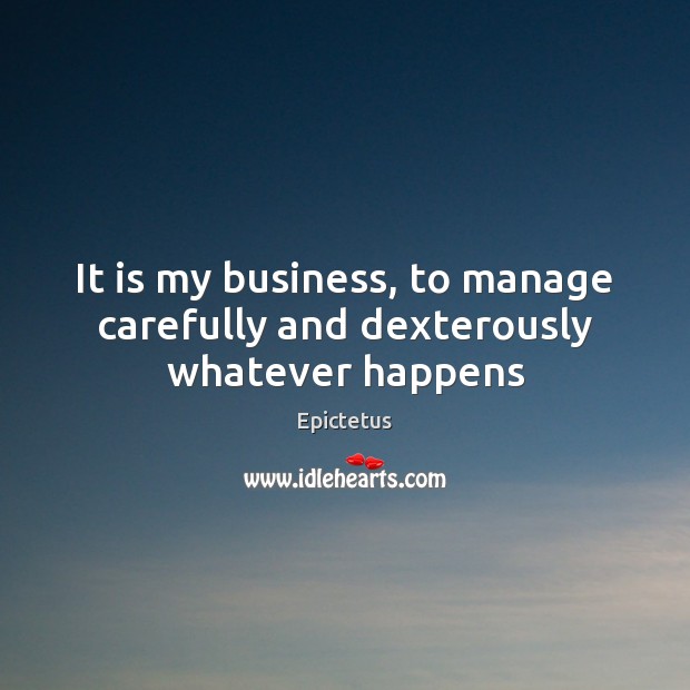 It is my business, to manage carefully and dexterously whatever happens Image