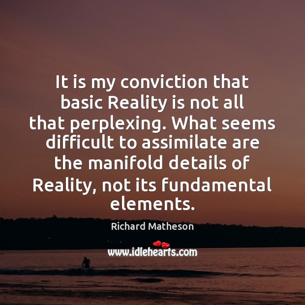 It is my conviction that basic Reality is not all that perplexing. Image