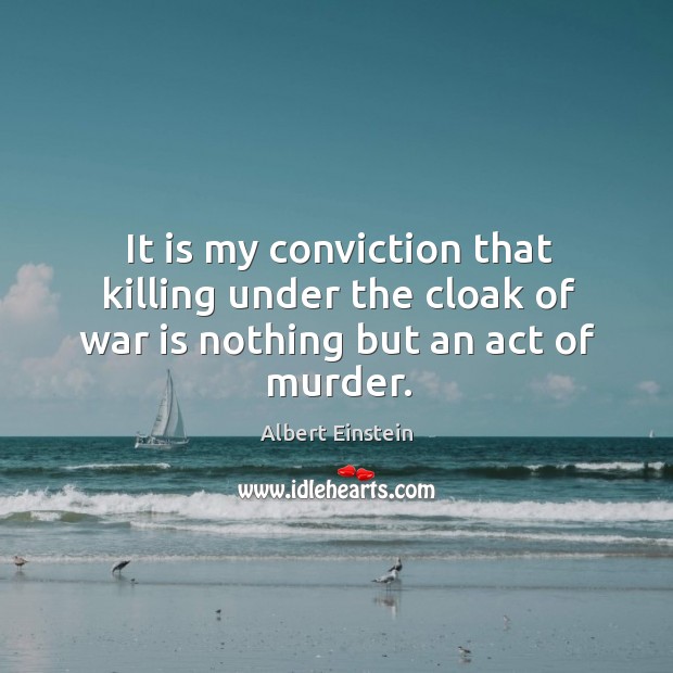 It is my conviction that killing under the cloak of war is nothing but an act of murder. Image