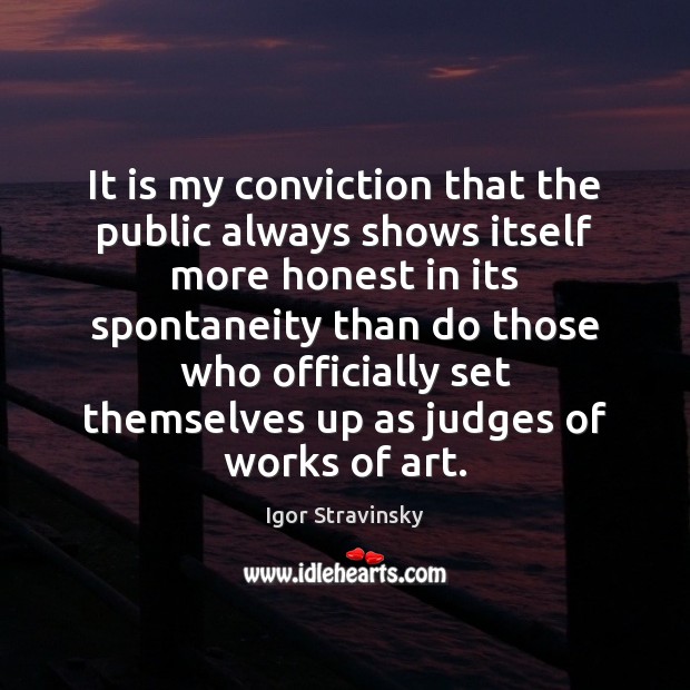 It is my conviction that the public always shows itself more honest Igor Stravinsky Picture Quote
