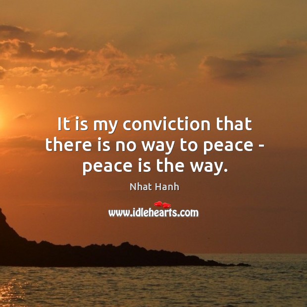 It is my conviction that there is no way to peace – peace is the way. Peace Quotes Image