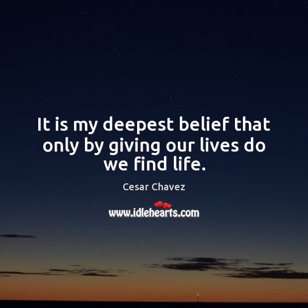 It is my deepest belief that only by giving our lives do we find life. Cesar Chavez Picture Quote
