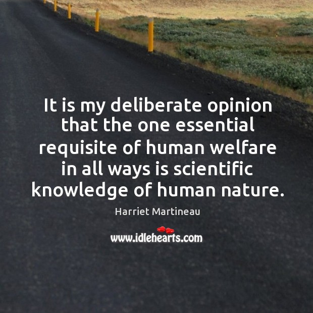 It is my deliberate opinion that the one essential requisite of human welfare Harriet Martineau Picture Quote