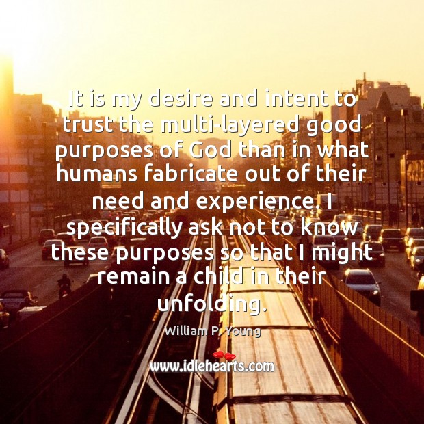 It is my desire and intent to trust the multi-layered good purposes William P. Young Picture Quote