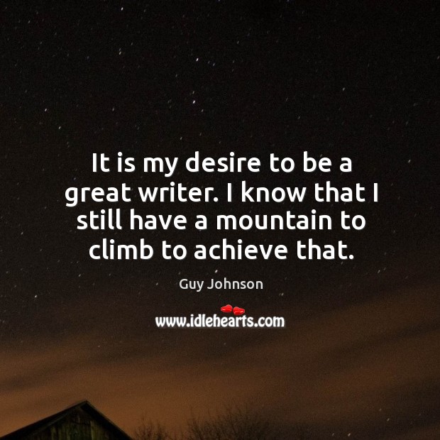 It is my desire to be a great writer. I know that I still have a mountain to climb to achieve that. Image