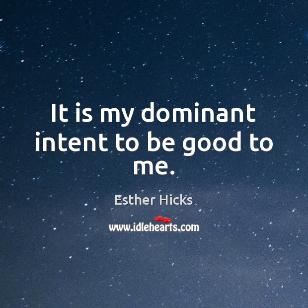 It is my dominant intent to be good to me. Good Quotes Image
