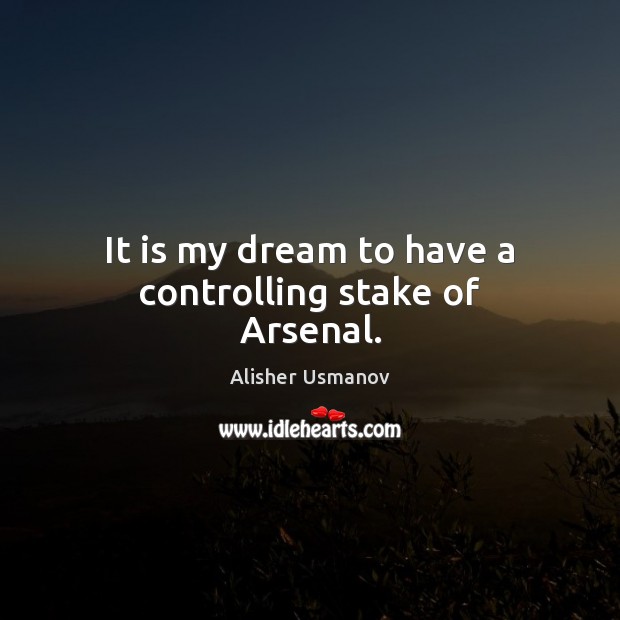 It is my dream to have a controlling stake of Arsenal. Alisher Usmanov Picture Quote