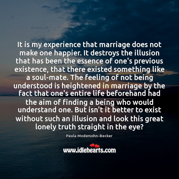 It is my experience that marriage does not make one happier. It Paula Modersohn-Becker Picture Quote