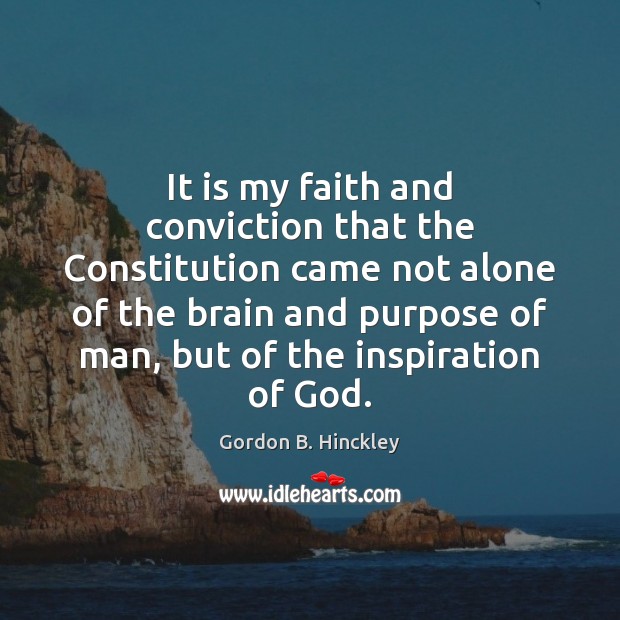 It is my faith and conviction that the Constitution came not alone Gordon B. Hinckley Picture Quote