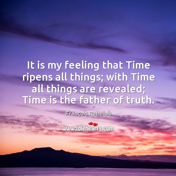 It is my feeling that time ripens all things; with time all things are revealed Image