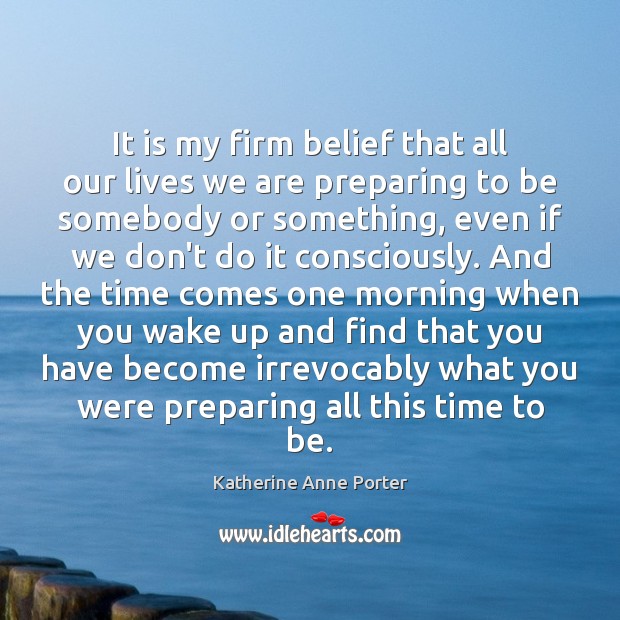 It is my firm belief that all our lives we are preparing Katherine Anne Porter Picture Quote