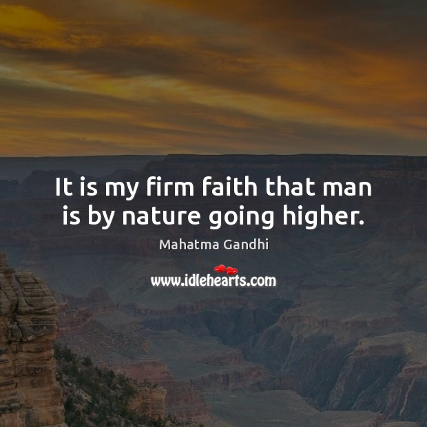 It is my firm faith that man is by nature going higher. Mahatma Gandhi Picture Quote