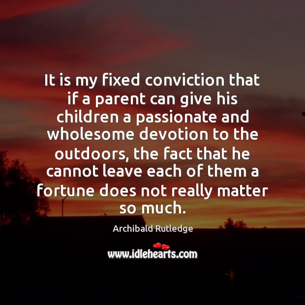 It is my fixed conviction that if a parent can give his Archibald Rutledge Picture Quote