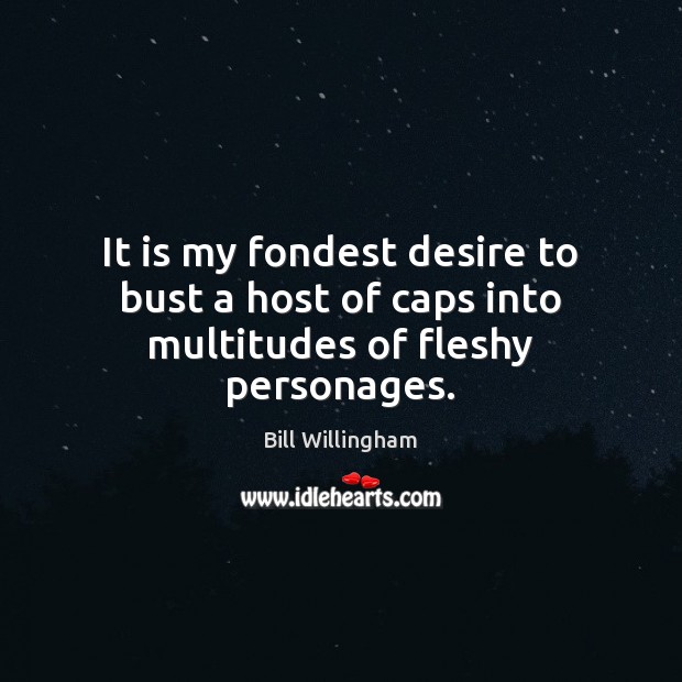 It is my fondest desire to bust a host of caps into multitudes of fleshy personages. Bill Willingham Picture Quote