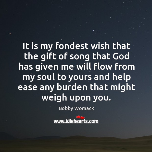 It is my fondest wish that the gift of song that God has given me will flow from my Bobby Womack Picture Quote