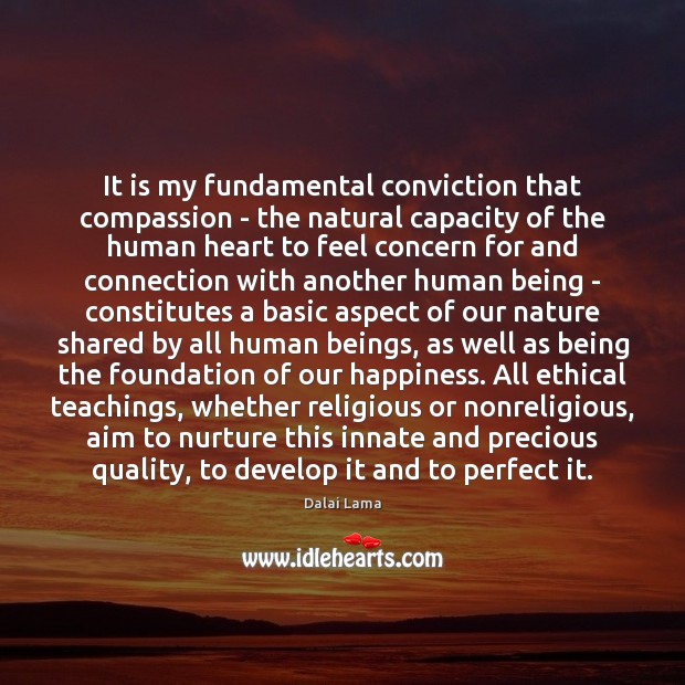 It is my fundamental conviction that compassion – the natural capacity of Dalai Lama Picture Quote