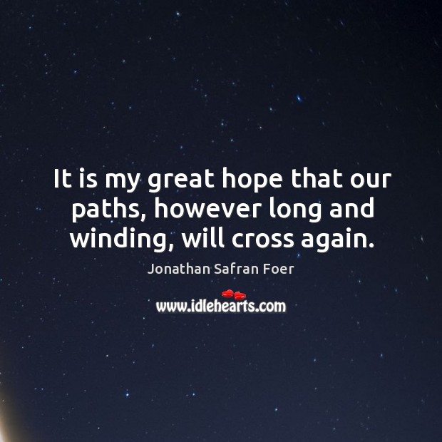 It is my great hope that our paths, however long and winding, will cross again. Jonathan Safran Foer Picture Quote