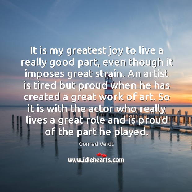 It is my greatest joy to live a really good part, even though it imposes great strain. Conrad Veidt Picture Quote