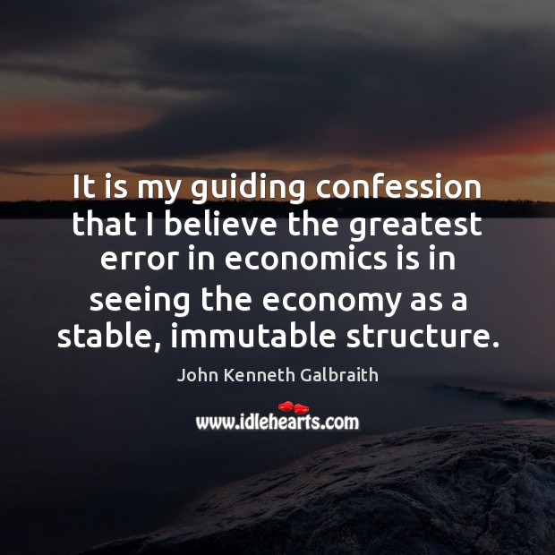 It is my guiding confession that I believe the greatest error in John Kenneth Galbraith Picture Quote