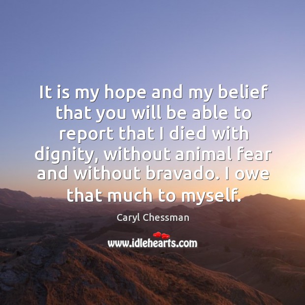 It is my hope and my belief that you will be able to report that I died with dignity Caryl Chessman Picture Quote