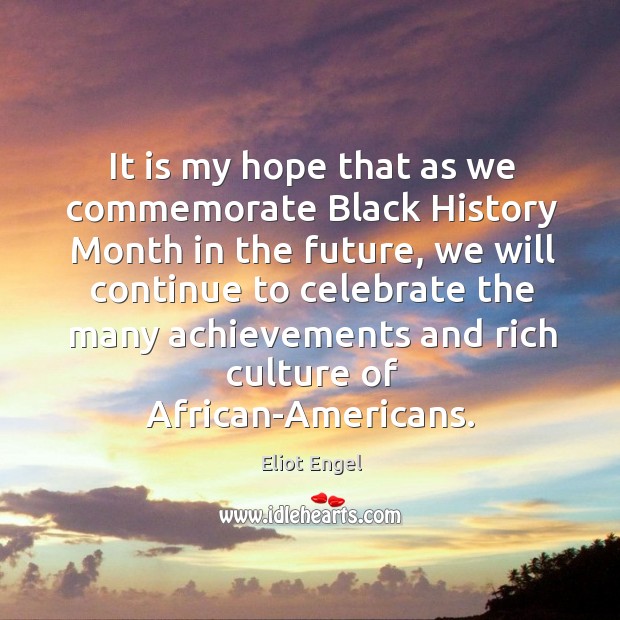 It is my hope that as we commemorate black history month in the future 
