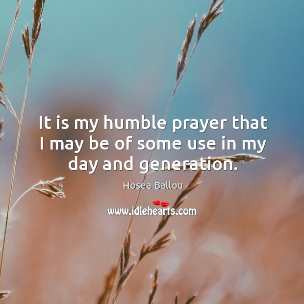 It is my humble prayer that I may be of some use in my day and generation. Hosea Ballou Picture Quote