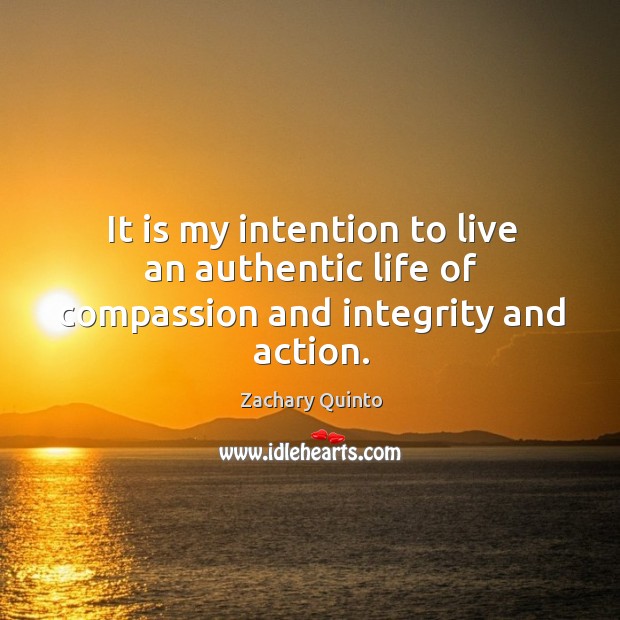 It is my intention to live an authentic life of compassion and integrity and action. Zachary Quinto Picture Quote