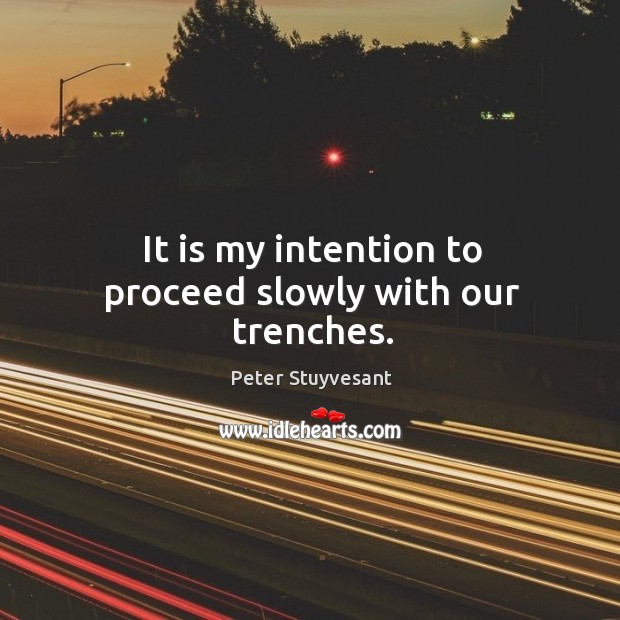 It is my intention to proceed slowly with our trenches. Peter Stuyvesant Picture Quote