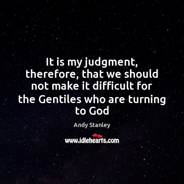 It is my judgment, therefore, that we should not make it difficult Andy Stanley Picture Quote