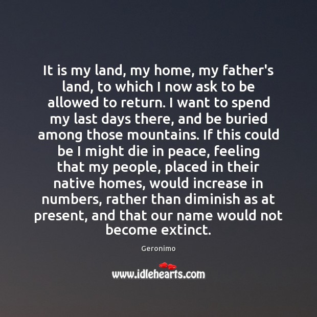 It is my land, my home, my father’s land, to which I Geronimo Picture Quote