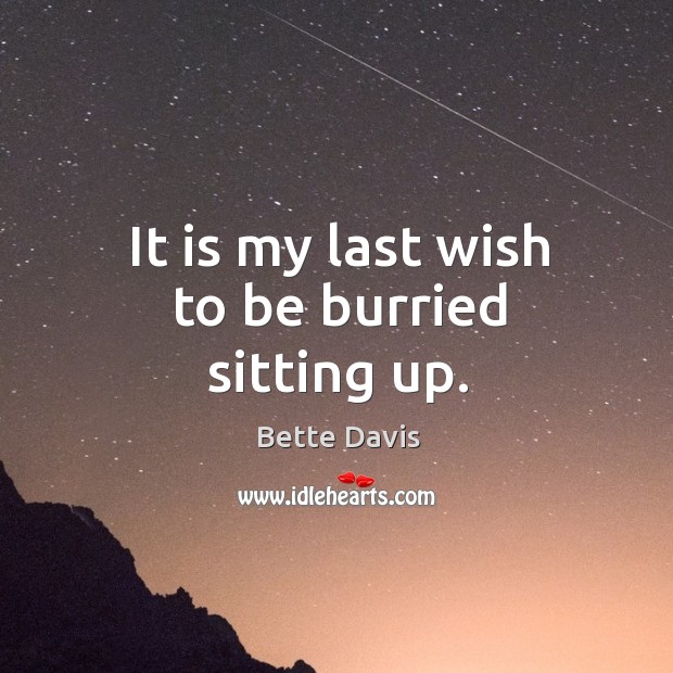 It is my last wish to be burried sitting up. Bette Davis Picture Quote