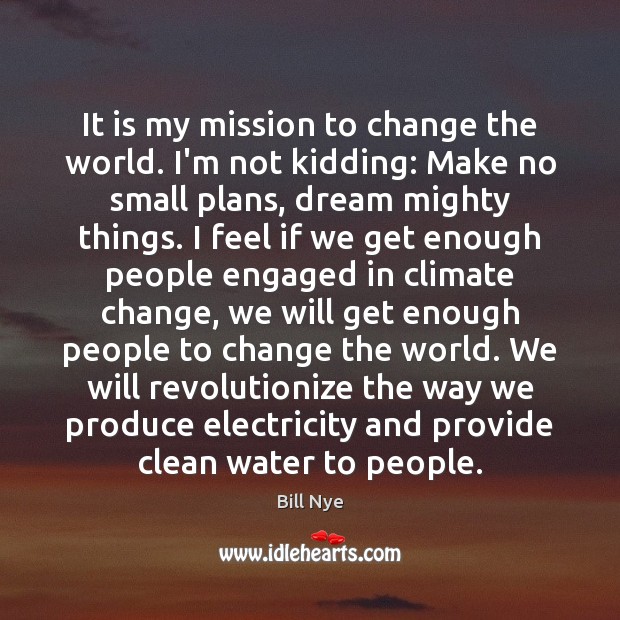 It is my mission to change the world. I’m not kidding: Make Climate Quotes Image