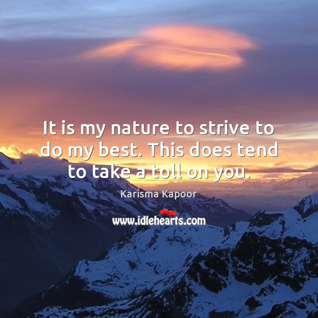 It is my nature to strive to do my best. This does tend to take a toll on you. Karisma Kapoor Picture Quote