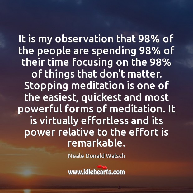 It is my observation that 98% of the people are spending 98% of their Neale Donald Walsch Picture Quote