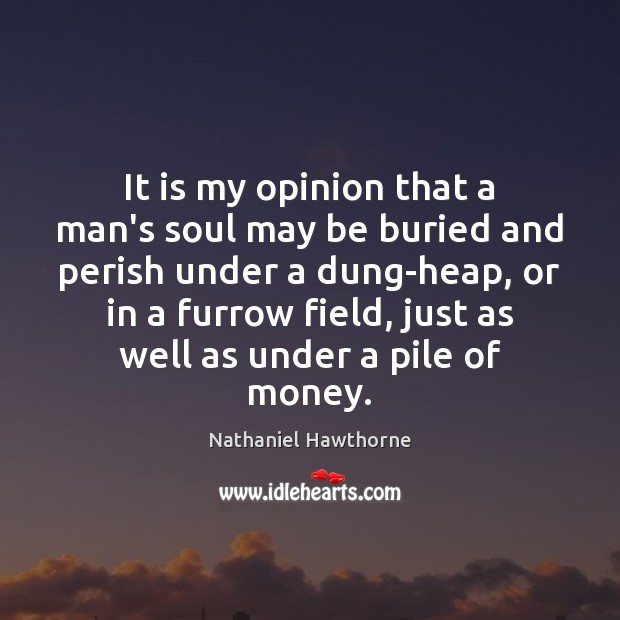 It is my opinion that a man’s soul may be buried and Nathaniel Hawthorne Picture Quote