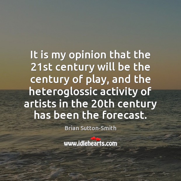 It is my opinion that the 21st century will be the century Brian Sutton-Smith Picture Quote