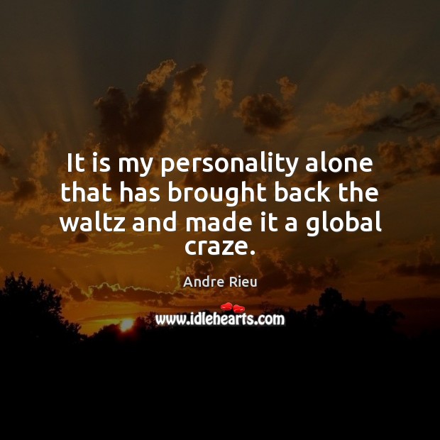 It is my personality alone that has brought back the waltz and made it a global craze. Andre Rieu Picture Quote